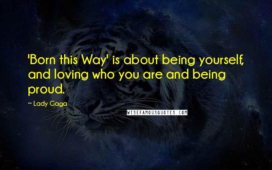 Lady Gaga Quotes: 'Born this Way' is about being yourself, and loving who you are and being proud.