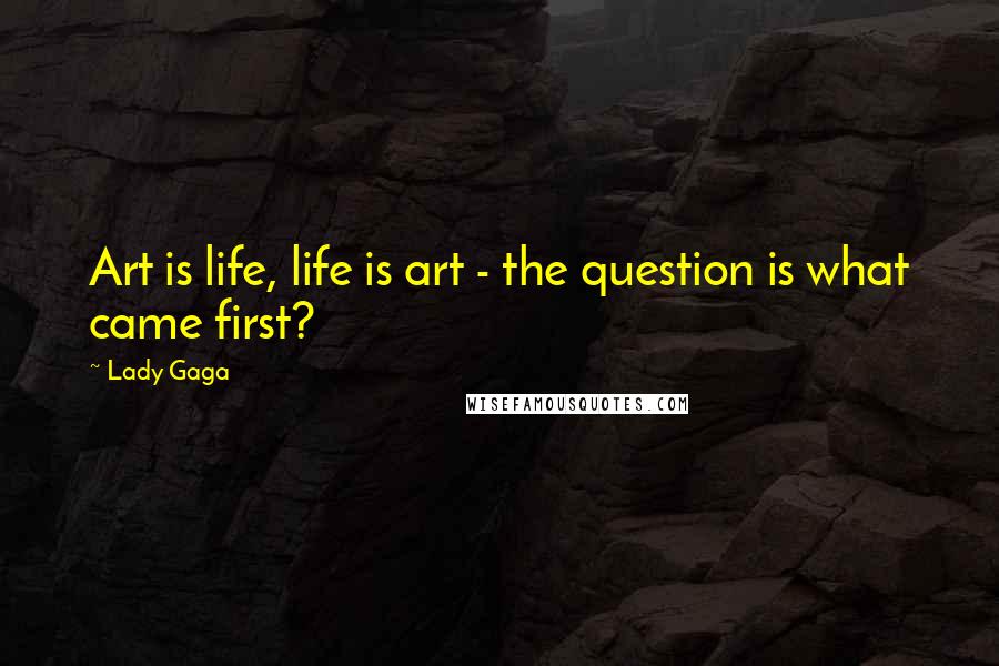 Lady Gaga Quotes: Art is life, life is art - the question is what came first?