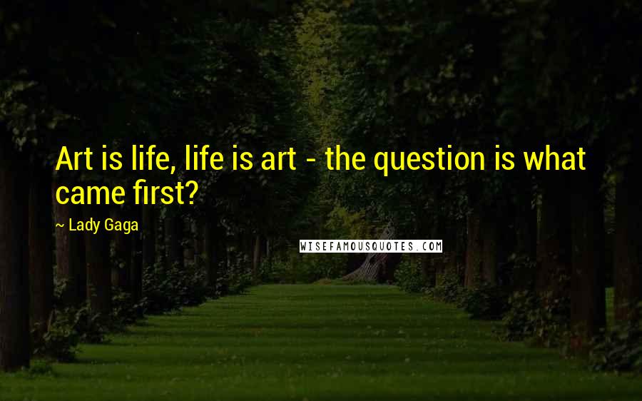 Lady Gaga Quotes: Art is life, life is art - the question is what came first?