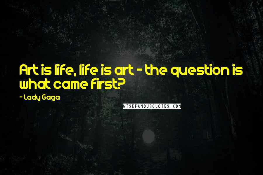 Lady Gaga Quotes: Art is life, life is art - the question is what came first?