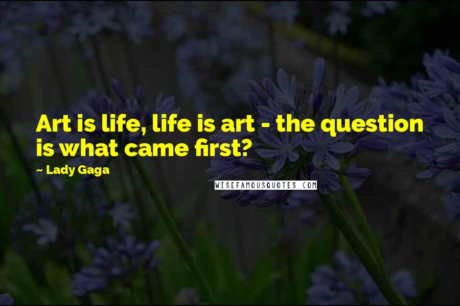Lady Gaga Quotes: Art is life, life is art - the question is what came first?