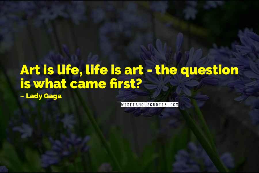 Lady Gaga Quotes: Art is life, life is art - the question is what came first?