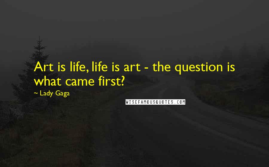 Lady Gaga Quotes: Art is life, life is art - the question is what came first?