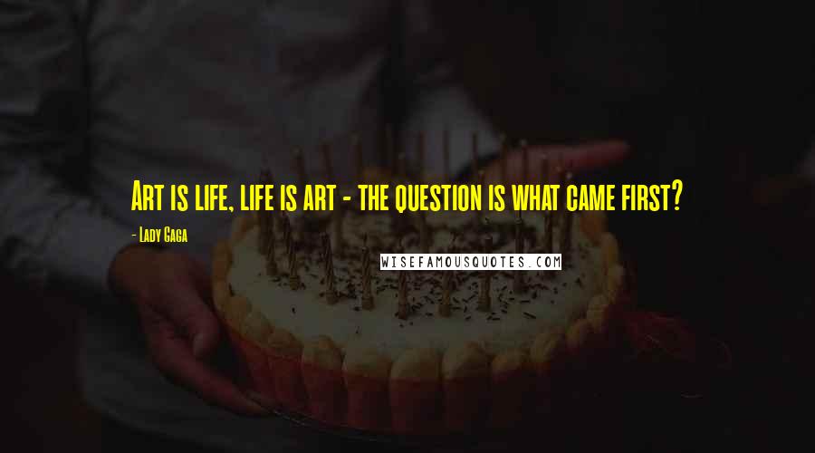 Lady Gaga Quotes: Art is life, life is art - the question is what came first?