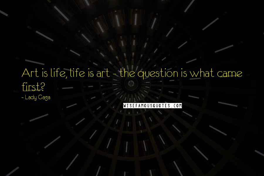 Lady Gaga Quotes: Art is life, life is art - the question is what came first?