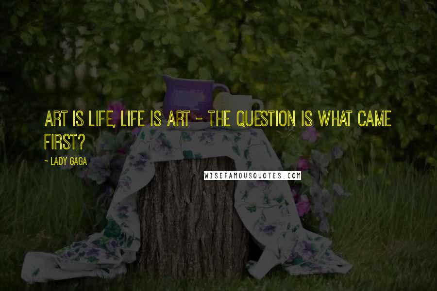 Lady Gaga Quotes: Art is life, life is art - the question is what came first?