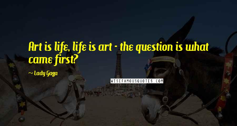 Lady Gaga Quotes: Art is life, life is art - the question is what came first?