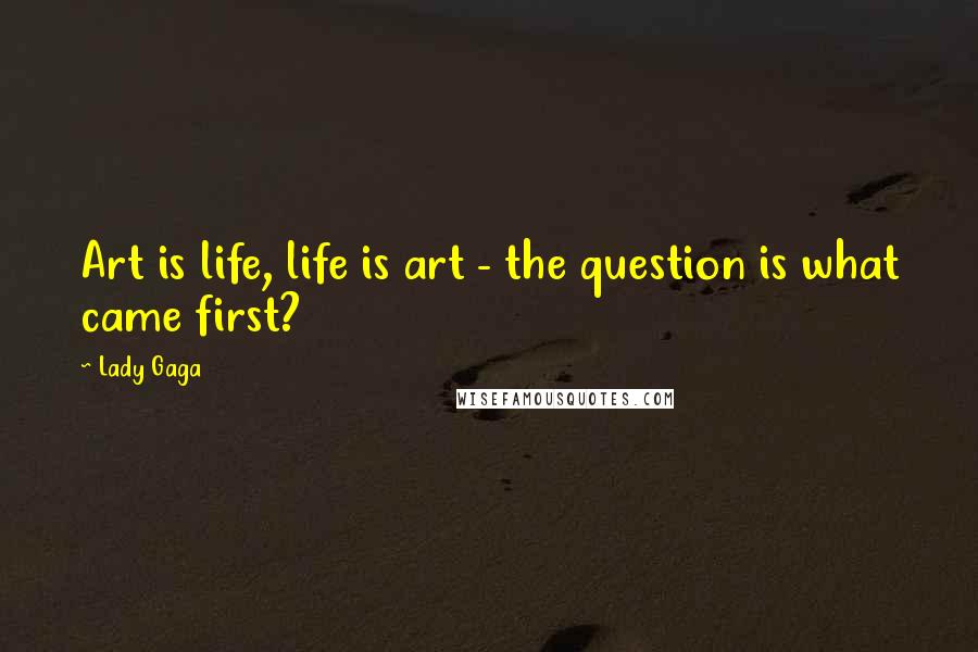 Lady Gaga Quotes: Art is life, life is art - the question is what came first?