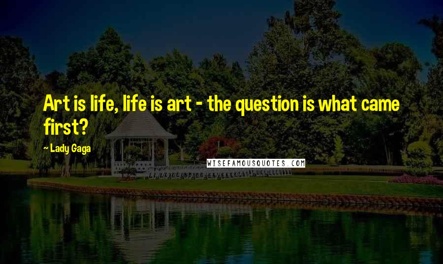 Lady Gaga Quotes: Art is life, life is art - the question is what came first?