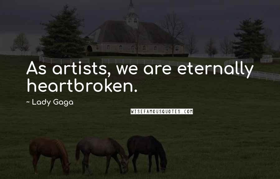 Lady Gaga Quotes: As artists, we are eternally heartbroken.