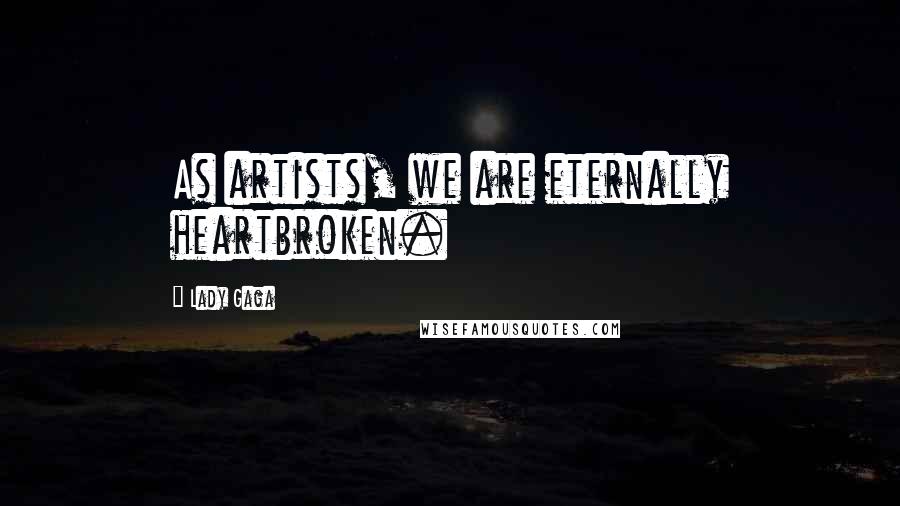 Lady Gaga Quotes: As artists, we are eternally heartbroken.