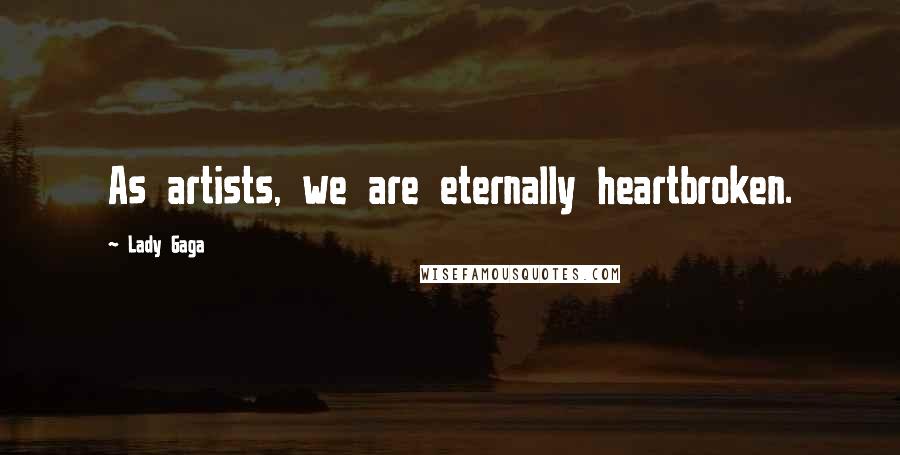 Lady Gaga Quotes: As artists, we are eternally heartbroken.
