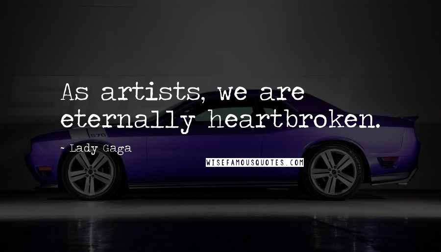 Lady Gaga Quotes: As artists, we are eternally heartbroken.