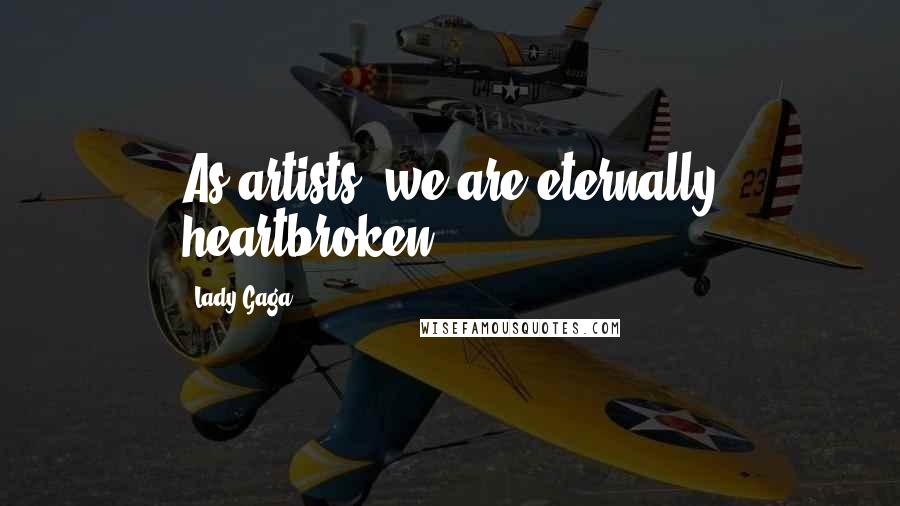 Lady Gaga Quotes: As artists, we are eternally heartbroken.