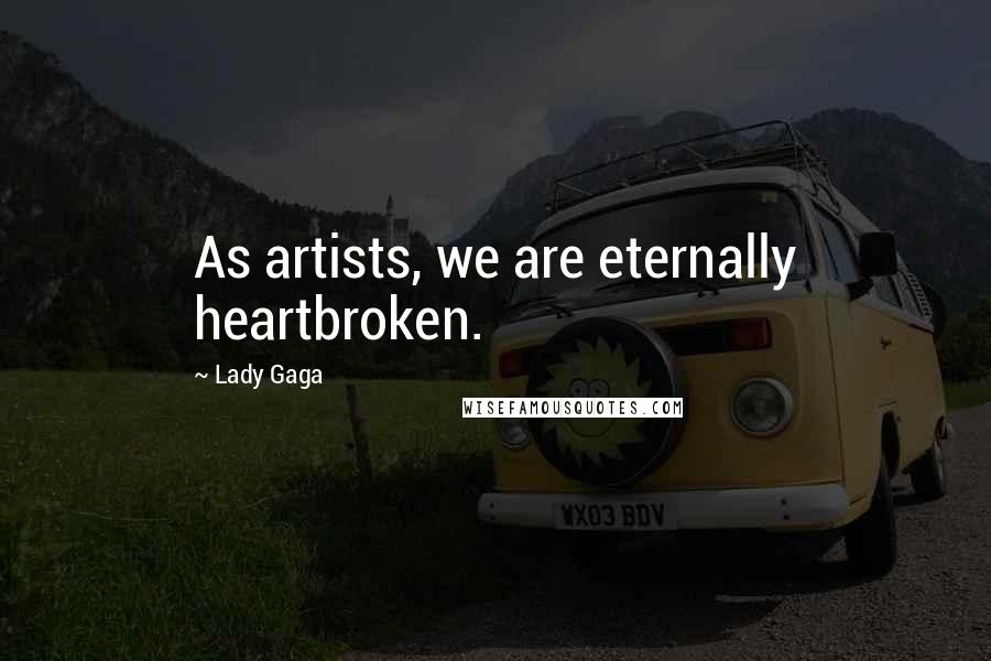 Lady Gaga Quotes: As artists, we are eternally heartbroken.