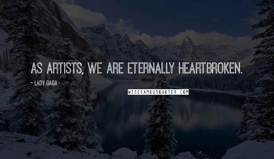 Lady Gaga Quotes: As artists, we are eternally heartbroken.