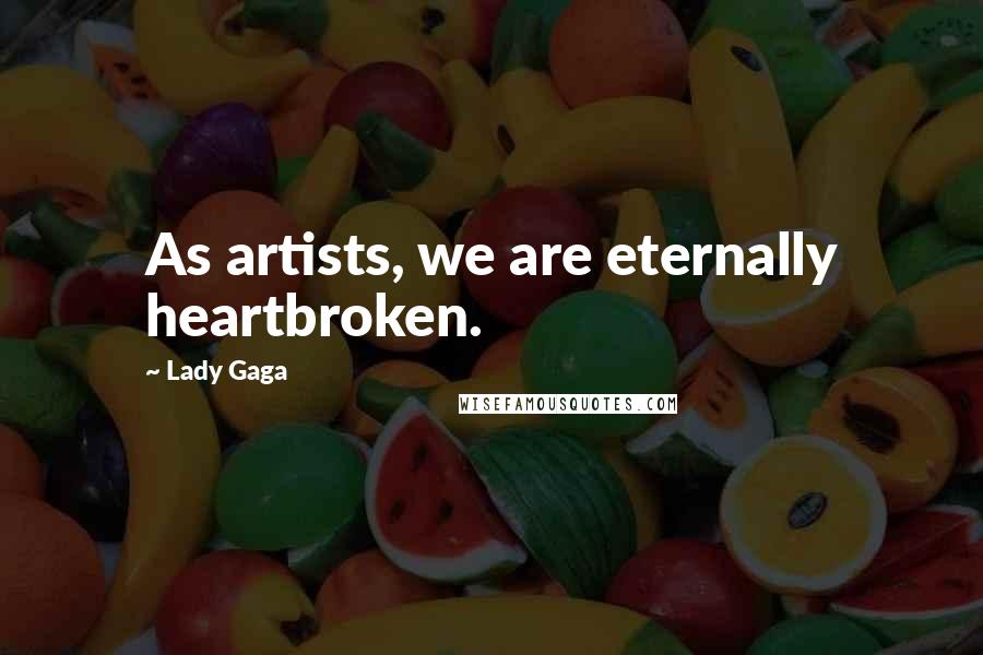 Lady Gaga Quotes: As artists, we are eternally heartbroken.
