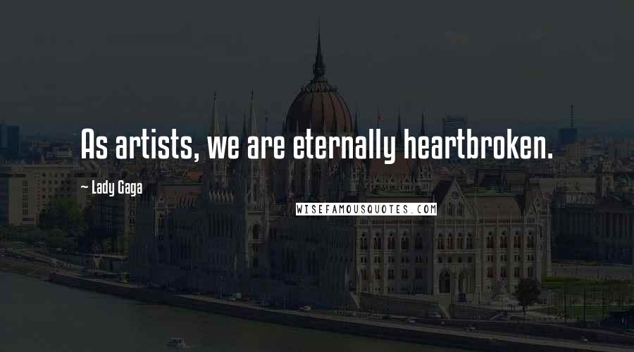 Lady Gaga Quotes: As artists, we are eternally heartbroken.