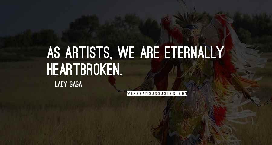 Lady Gaga Quotes: As artists, we are eternally heartbroken.