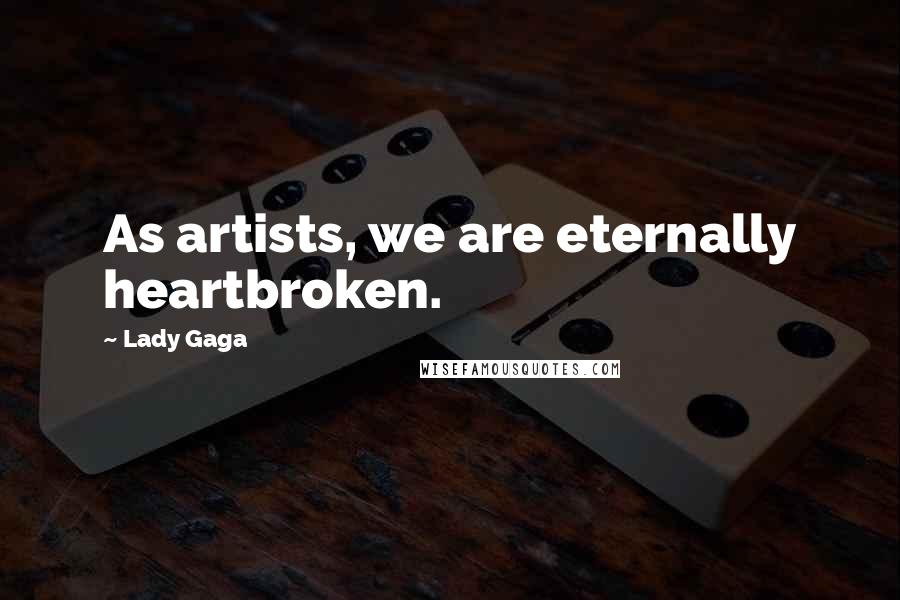 Lady Gaga Quotes: As artists, we are eternally heartbroken.