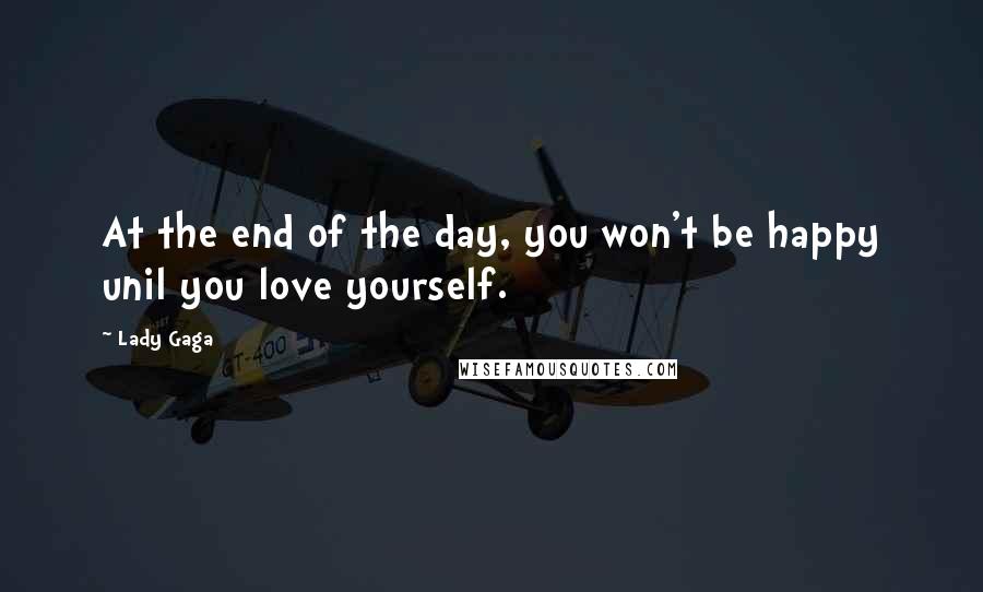Lady Gaga Quotes: At the end of the day, you won't be happy unil you love yourself.