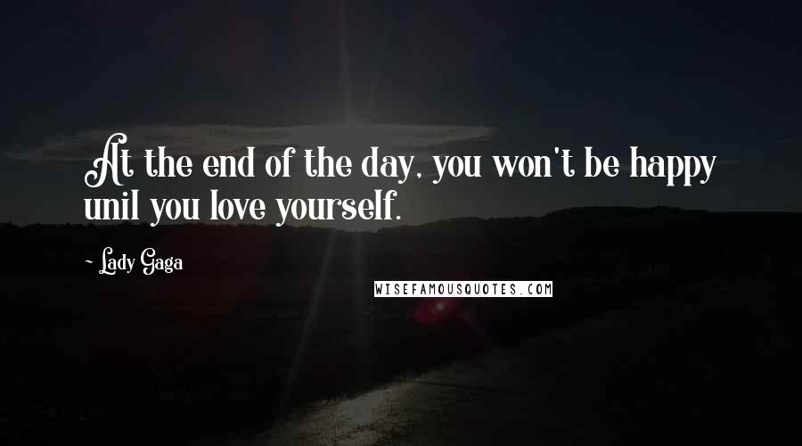 Lady Gaga Quotes: At the end of the day, you won't be happy unil you love yourself.