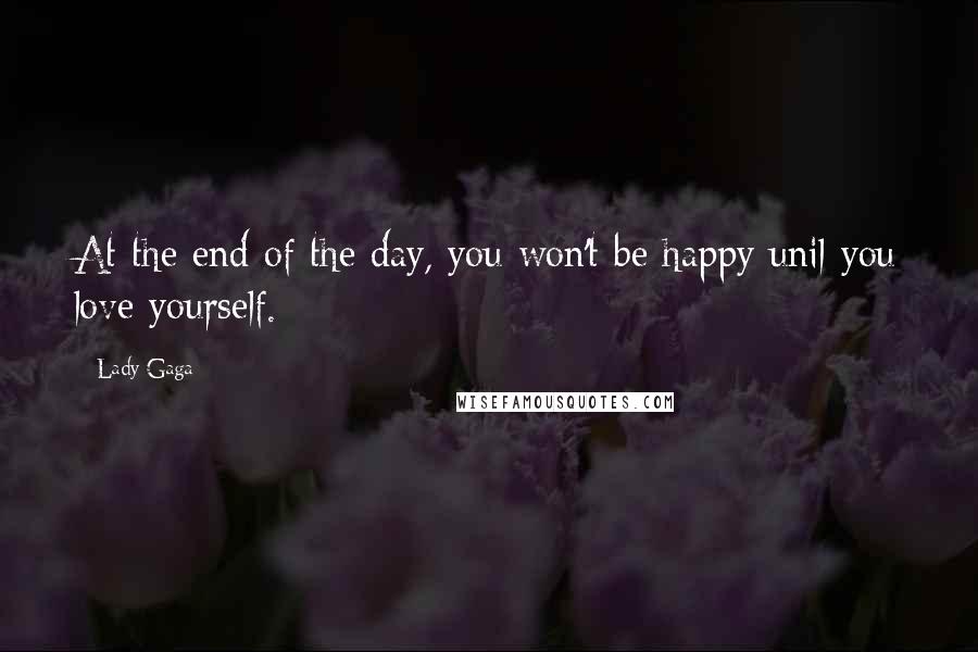 Lady Gaga Quotes: At the end of the day, you won't be happy unil you love yourself.