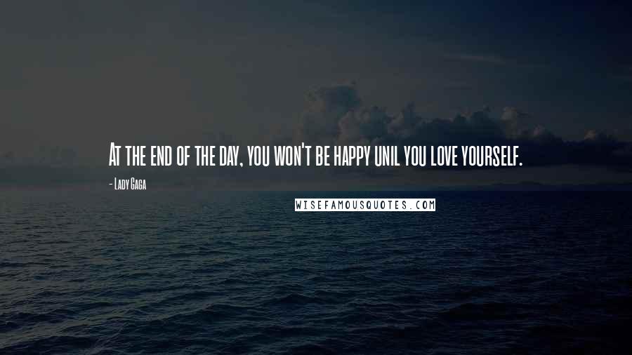Lady Gaga Quotes: At the end of the day, you won't be happy unil you love yourself.