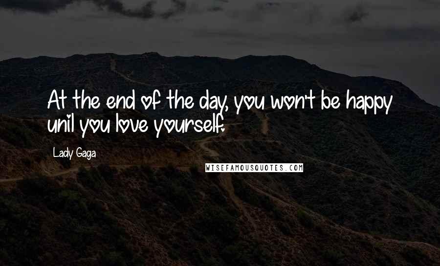 Lady Gaga Quotes: At the end of the day, you won't be happy unil you love yourself.