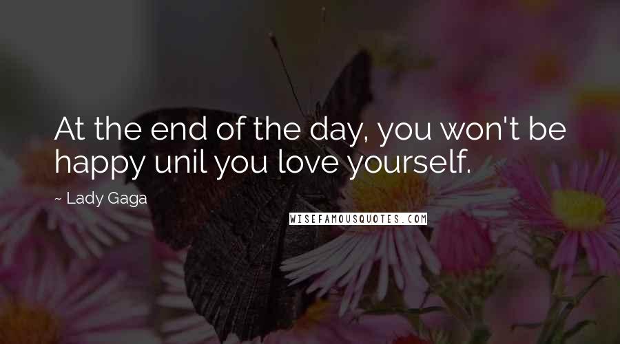 Lady Gaga Quotes: At the end of the day, you won't be happy unil you love yourself.