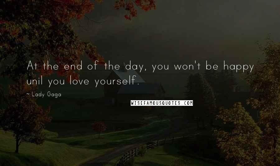 Lady Gaga Quotes: At the end of the day, you won't be happy unil you love yourself.