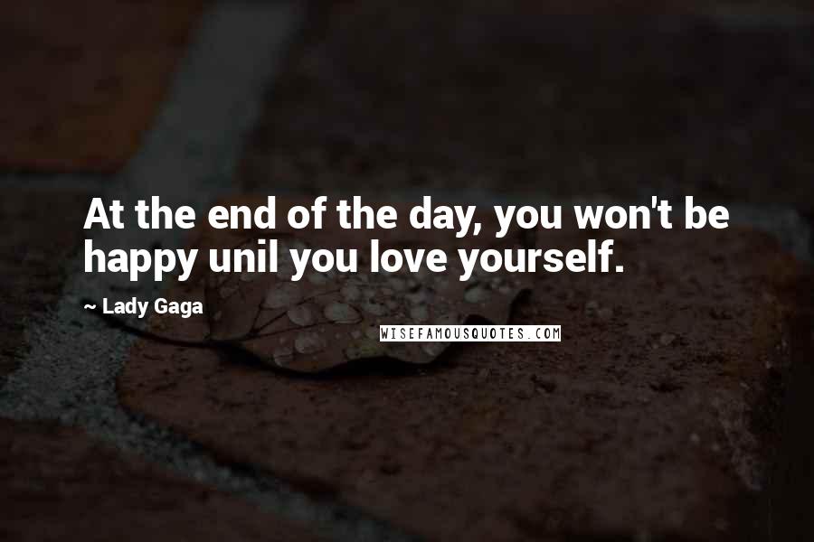 Lady Gaga Quotes: At the end of the day, you won't be happy unil you love yourself.
