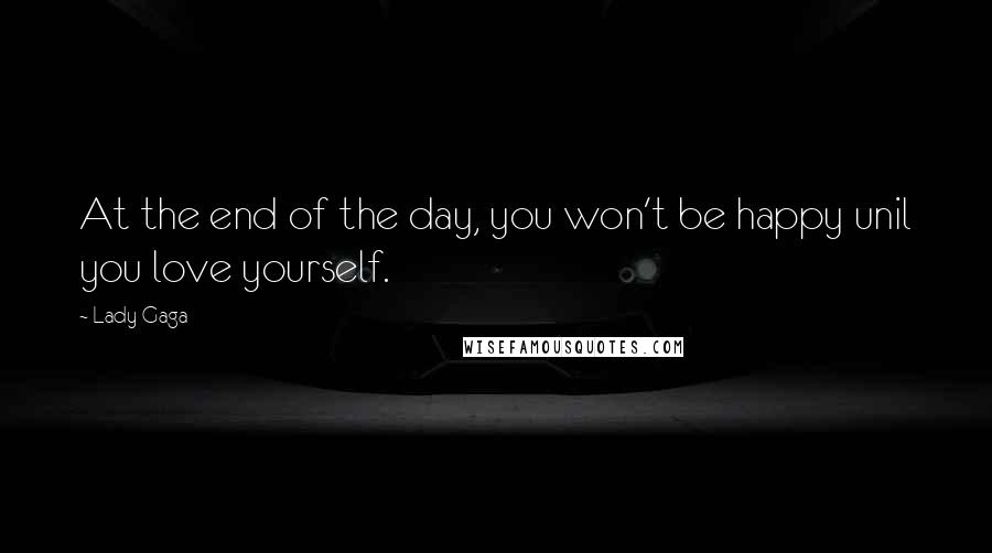 Lady Gaga Quotes: At the end of the day, you won't be happy unil you love yourself.