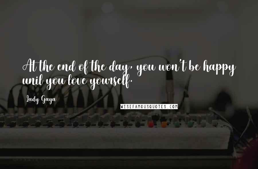 Lady Gaga Quotes: At the end of the day, you won't be happy unil you love yourself.