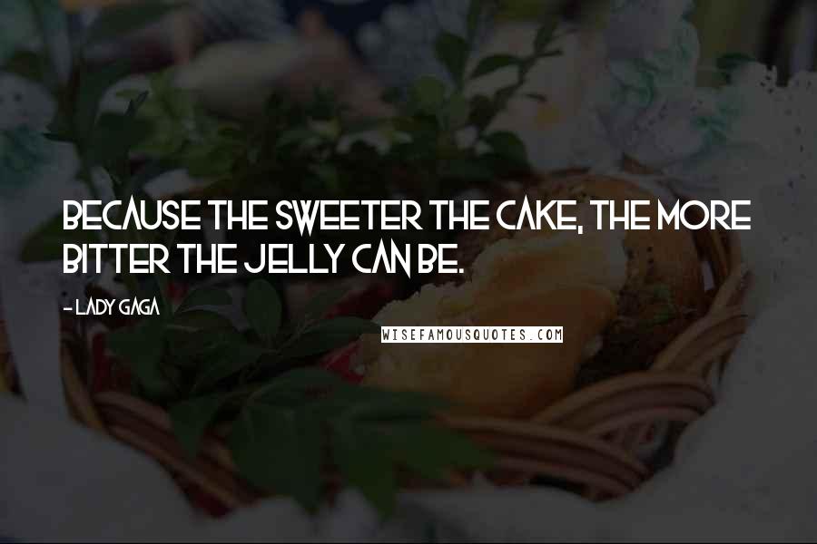 Lady Gaga Quotes: Because the sweeter the cake, the more bitter the jelly can be.