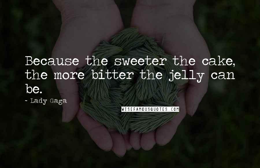 Lady Gaga Quotes: Because the sweeter the cake, the more bitter the jelly can be.