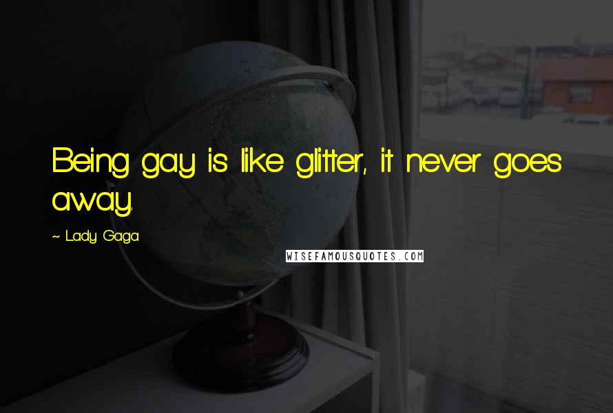 Lady Gaga Quotes: Being gay is like glitter, it never goes away.