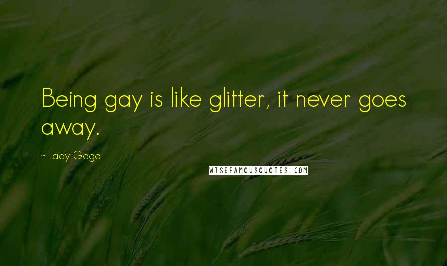 Lady Gaga Quotes: Being gay is like glitter, it never goes away.