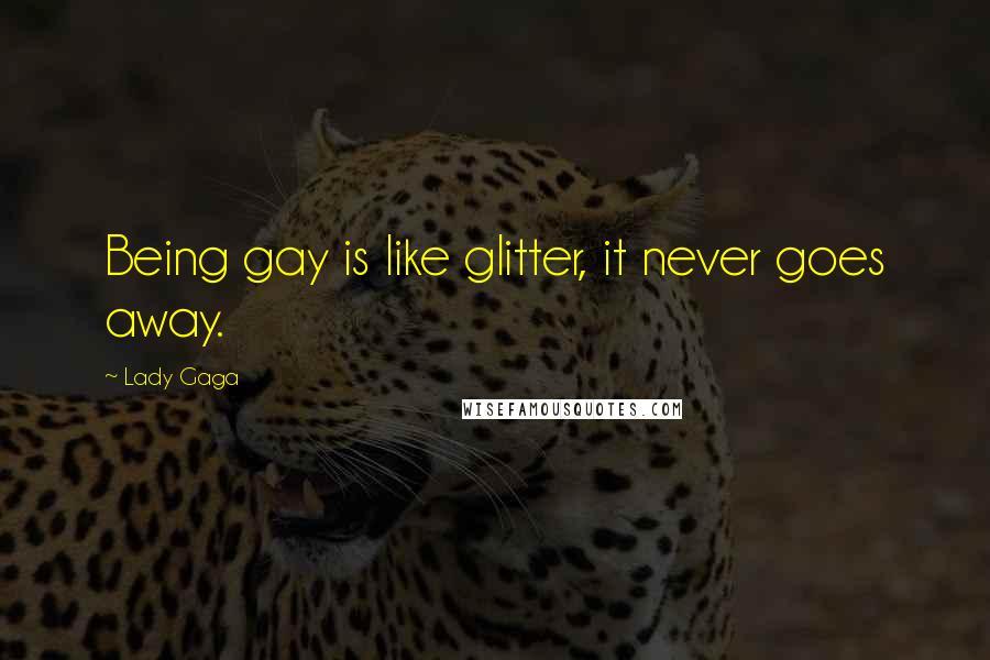 Lady Gaga Quotes: Being gay is like glitter, it never goes away.