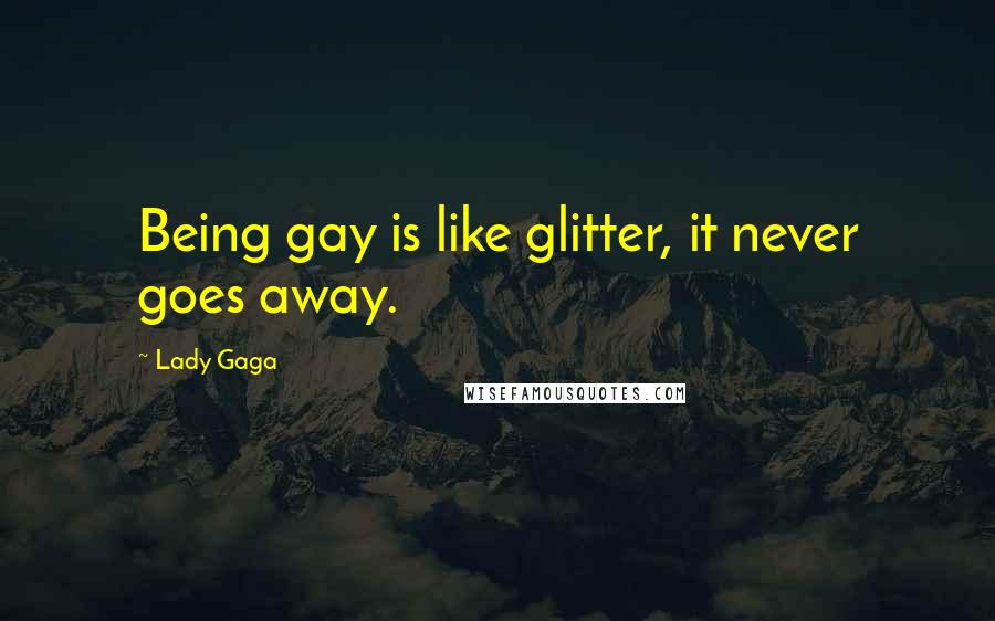 Lady Gaga Quotes: Being gay is like glitter, it never goes away.