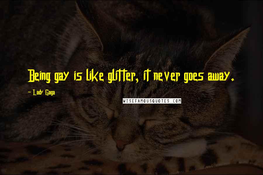 Lady Gaga Quotes: Being gay is like glitter, it never goes away.