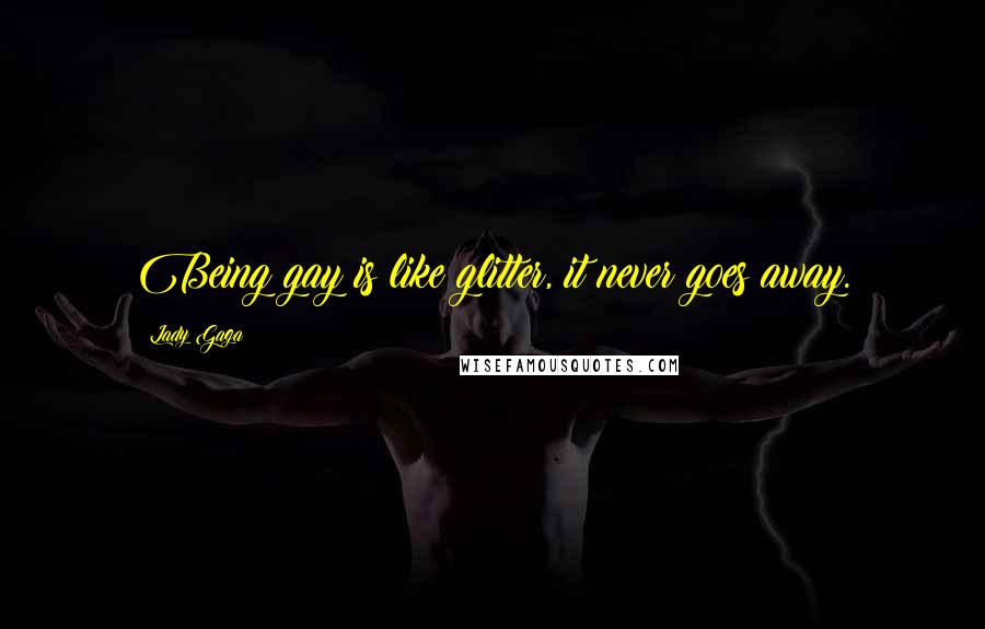 Lady Gaga Quotes: Being gay is like glitter, it never goes away.