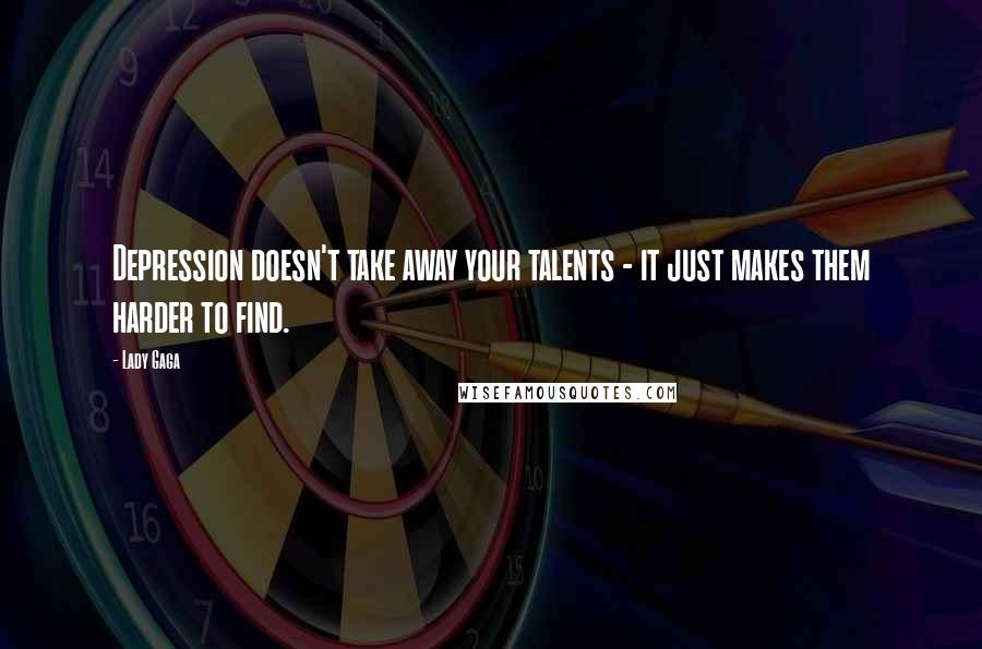 Lady Gaga Quotes: Depression doesn't take away your talents - it just makes them harder to find.