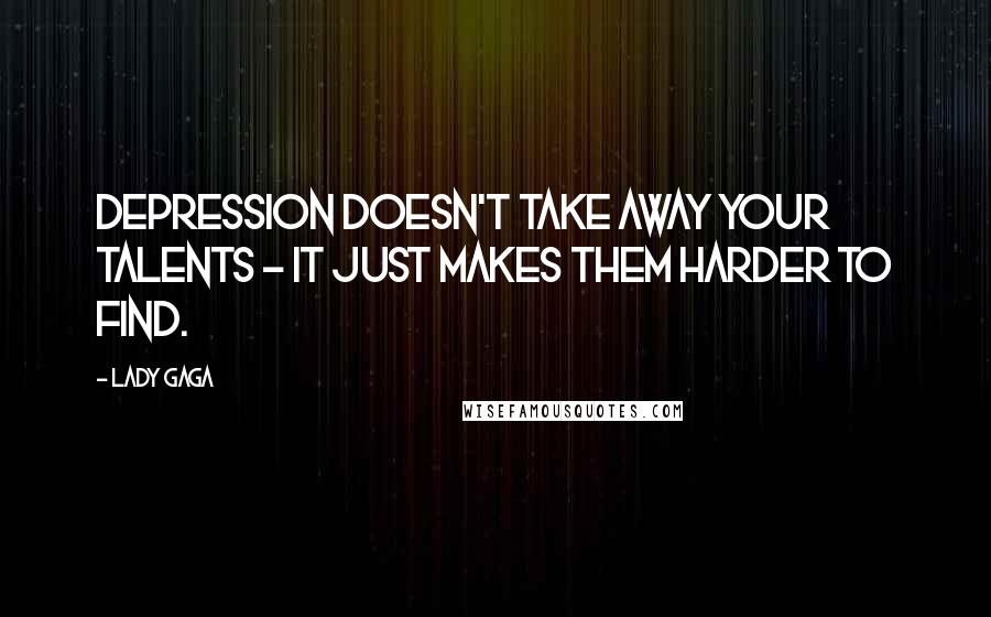 Lady Gaga Quotes: Depression doesn't take away your talents - it just makes them harder to find.