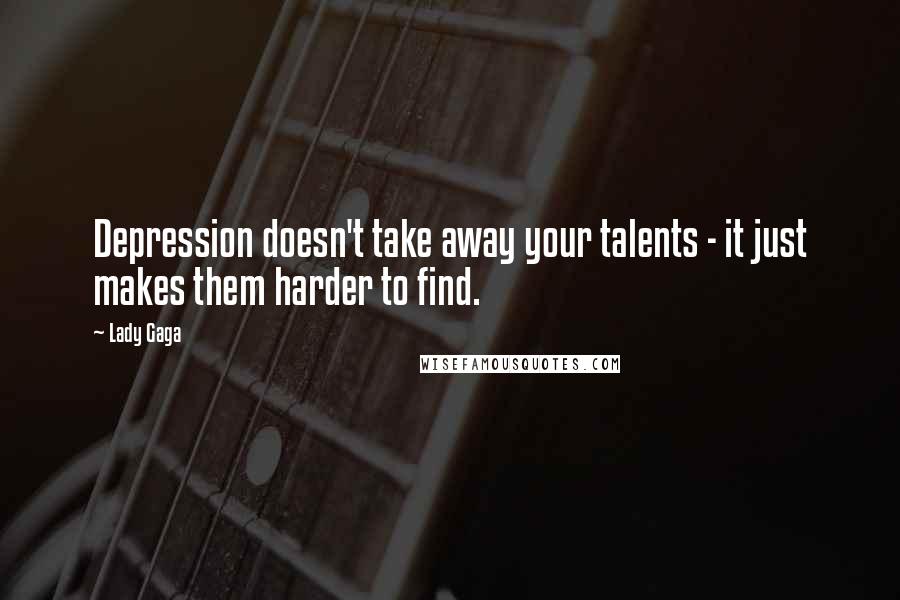 Lady Gaga Quotes: Depression doesn't take away your talents - it just makes them harder to find.