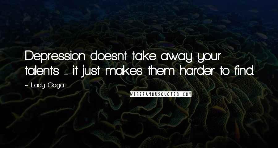 Lady Gaga Quotes: Depression doesn't take away your talents - it just makes them harder to find.