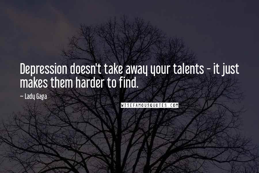 Lady Gaga Quotes: Depression doesn't take away your talents - it just makes them harder to find.