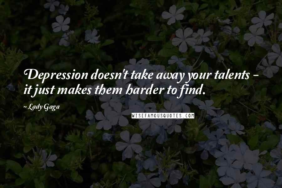 Lady Gaga Quotes: Depression doesn't take away your talents - it just makes them harder to find.