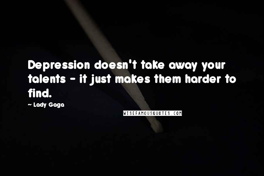 Lady Gaga Quotes: Depression doesn't take away your talents - it just makes them harder to find.