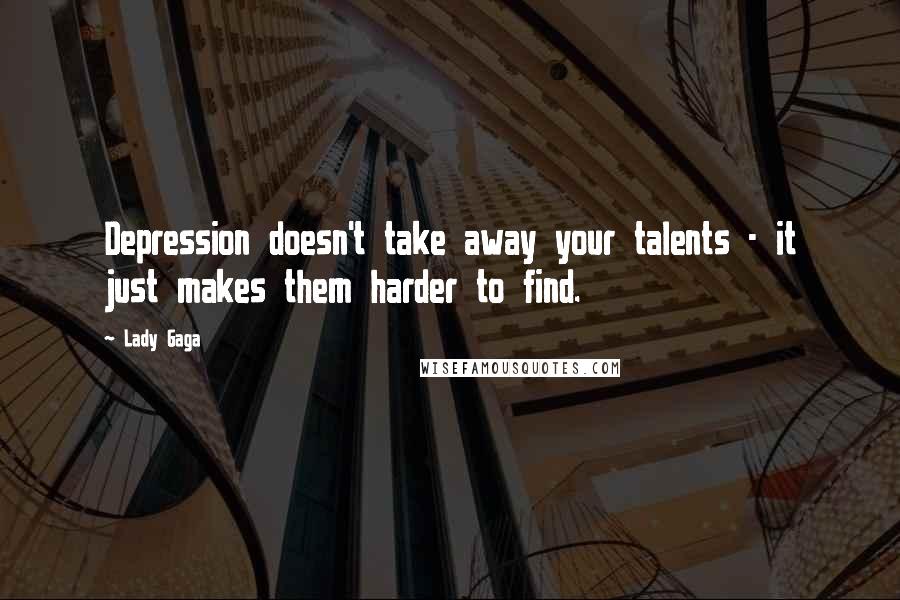 Lady Gaga Quotes: Depression doesn't take away your talents - it just makes them harder to find.